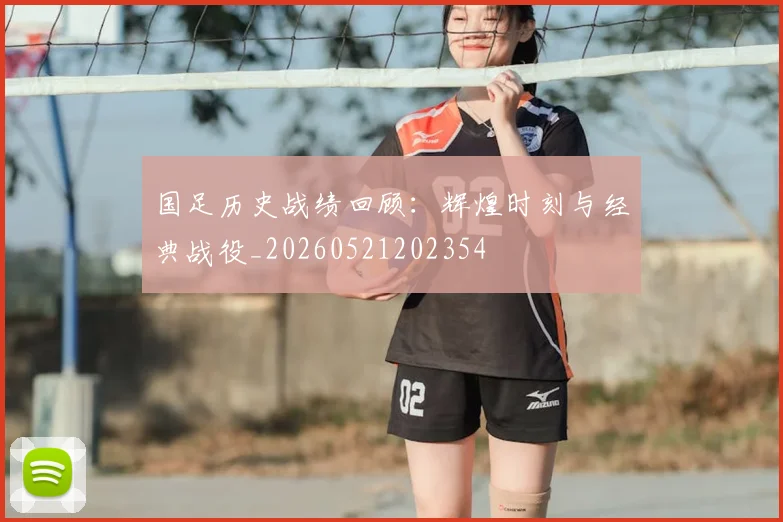 国足历史战绩回顾：辉煌时刻与经典战役_20260521202354