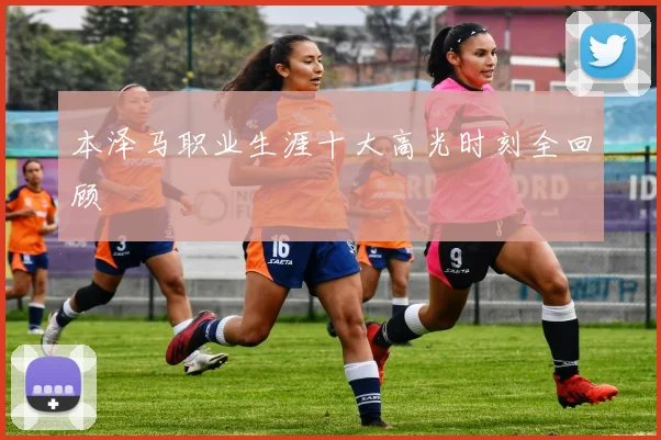 本泽马职业生涯十大高光时刻全回顾