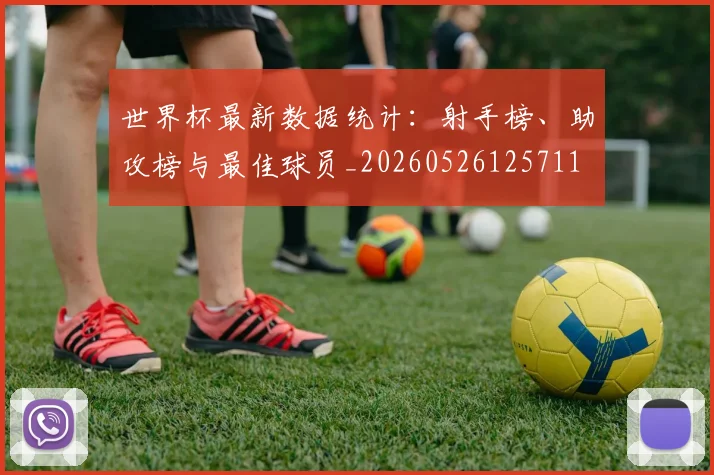 世界杯最新数据统计：射手榜、助攻榜与最佳球员_20260526125711